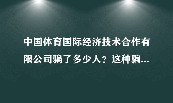 中国体育国际经济技术合作有限公司骗了多少人？这种骗子公司为什么没人管？难道让他们继续骗人吗？