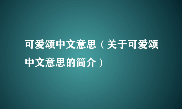 可爱颂中文意思（关于可爱颂中文意思的简介）