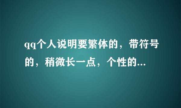 qq个人说明要繁体的，带符号的，稍微长一点，个性的，尽量不要网址，谢谢