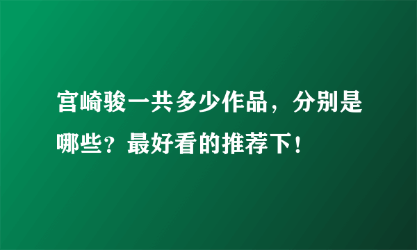 宫崎骏一共多少作品，分别是哪些？最好看的推荐下！