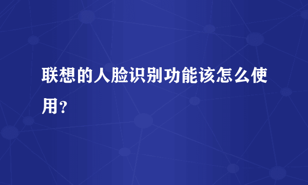 联想的人脸识别功能该怎么使用？