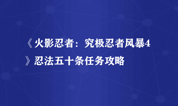 《火影忍者：究极忍者风暴4》忍法五十条任务攻略