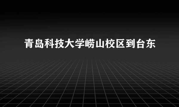 青岛科技大学崂山校区到台东