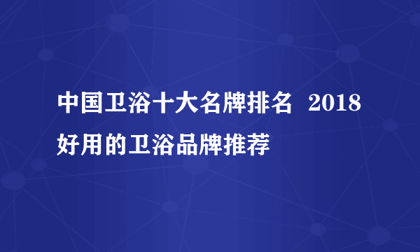 中国卫浴十大名牌排名  2018好用的卫浴品牌推荐