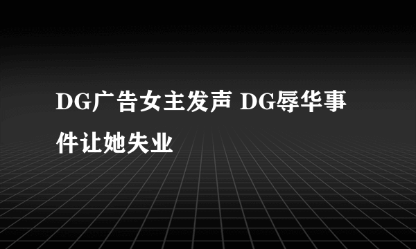 DG广告女主发声 DG辱华事件让她失业