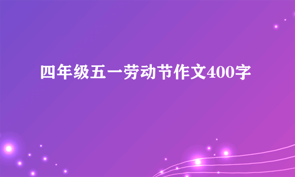 四年级五一劳动节作文400字