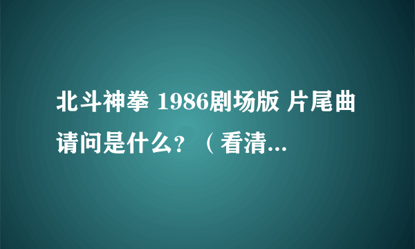 北斗神拳 1986剧场版 片尾曲请问是什么？（看清楚是1986年剧场版！）