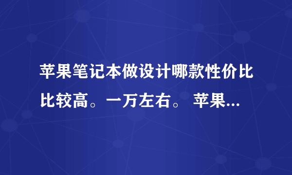 苹果笔记本做设计哪款性价比比较高。一万左右。 苹果笔记本有几个系列?