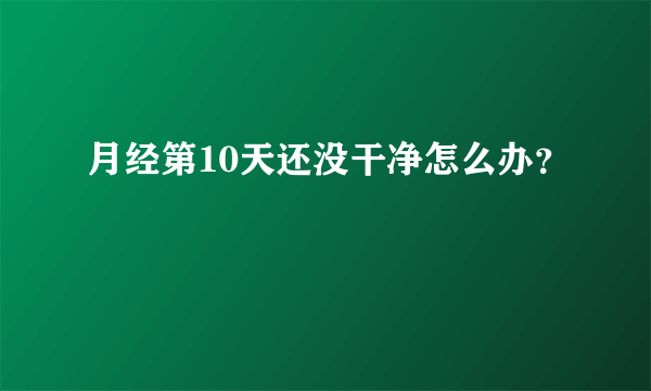 月经第10天还没干净怎么办？