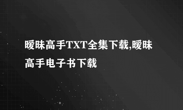 暧昧高手TXT全集下载,暧昧高手电子书下载