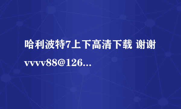 哈利波特7上下高清下载 谢谢 vvvv88@126.com