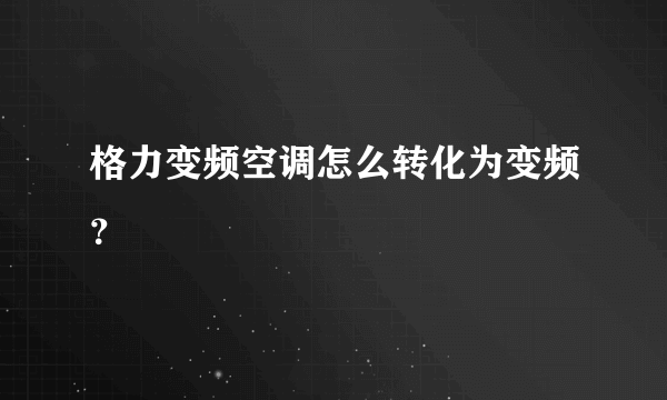 格力变频空调怎么转化为变频？