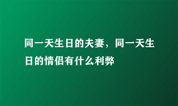 同一天生日的夫妻，同一天生日的情侣有什么利弊