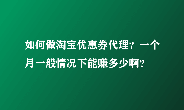 如何做淘宝优惠券代理？一个月一般情况下能赚多少啊？