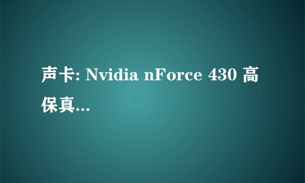 声卡: Nvidia nForce 430 高保真音频 网卡: Nvidia nForce Networking Controller