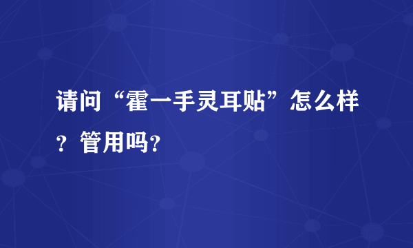 请问“霍一手灵耳贴”怎么样？管用吗？