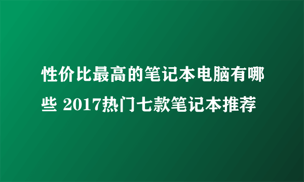 性价比最高的笔记本电脑有哪些 2017热门七款笔记本推荐