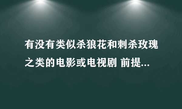 有没有类似杀狼花和刺杀玫瑰之类的电影或电视剧 前提是以女性为主的