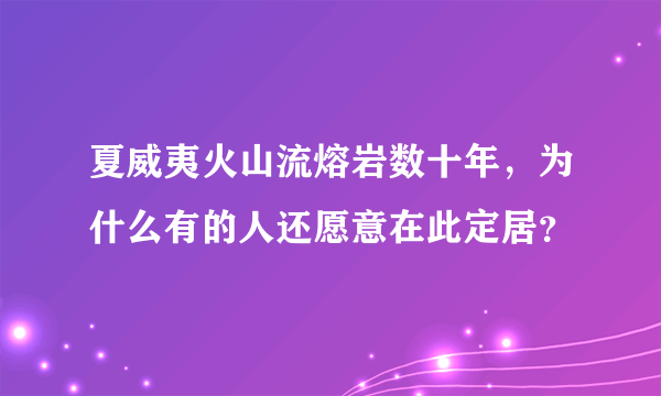 夏威夷火山流熔岩数十年，为什么有的人还愿意在此定居？