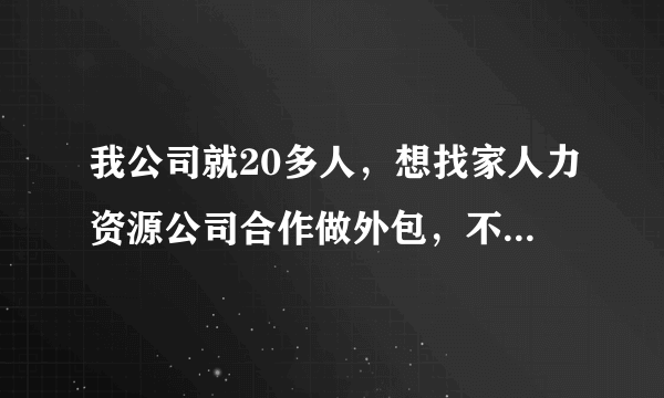 我公司就20多人，想找家人力资源公司合作做外包，不知道南京有什么公司可以做？