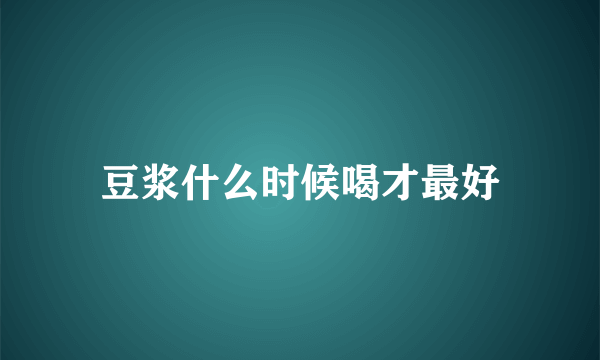 豆浆什么时候喝才最好