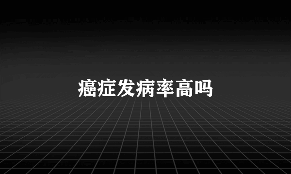 癌症发病率高吗