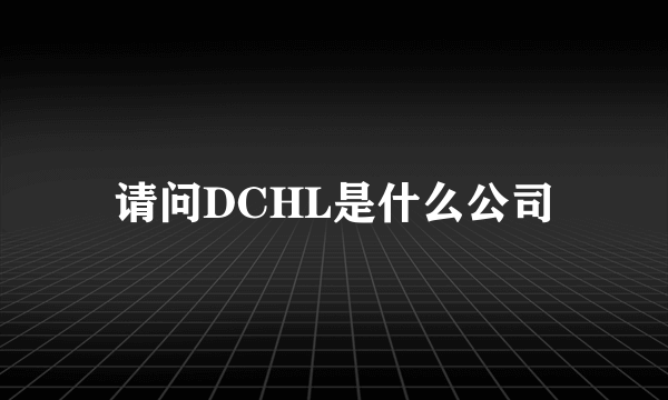 请问DCHL是什么公司