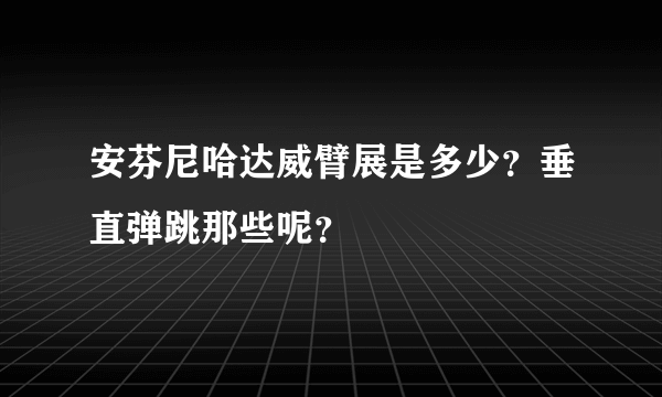 安芬尼哈达威臂展是多少？垂直弹跳那些呢？