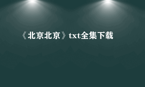 《北京北京》txt全集下载