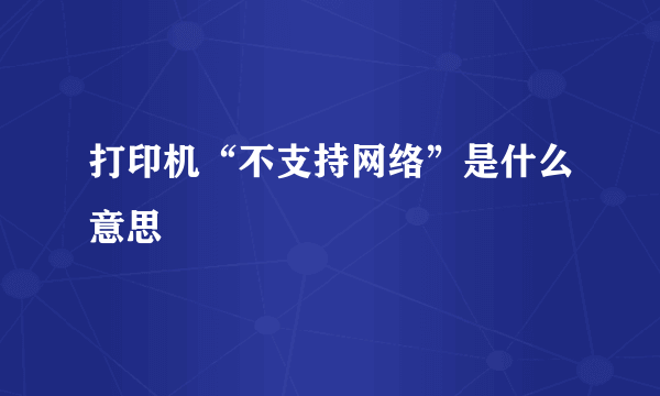 打印机“不支持网络”是什么意思