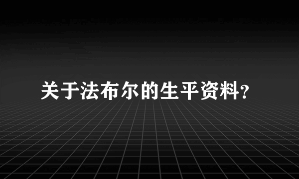 关于法布尔的生平资料？