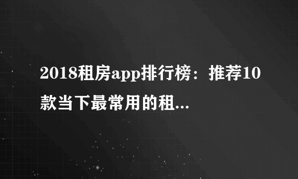 2018租房app排行榜：推荐10款当下最常用的租房软件？