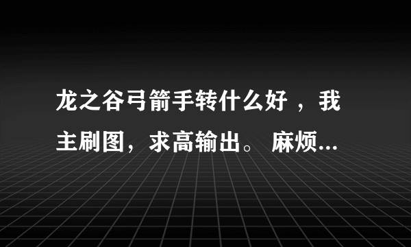 龙之谷弓箭手转什么好 ，我主刷图，求高输出。 麻烦一转二转都说一下~