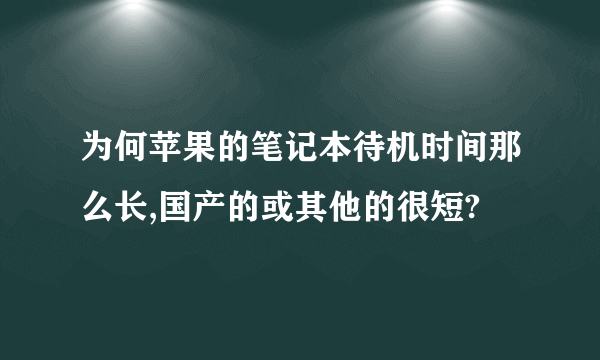 为何苹果的笔记本待机时间那么长,国产的或其他的很短?