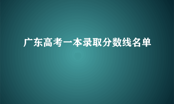 广东高考一本录取分数线名单