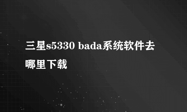 三星s5330 bada系统软件去哪里下载