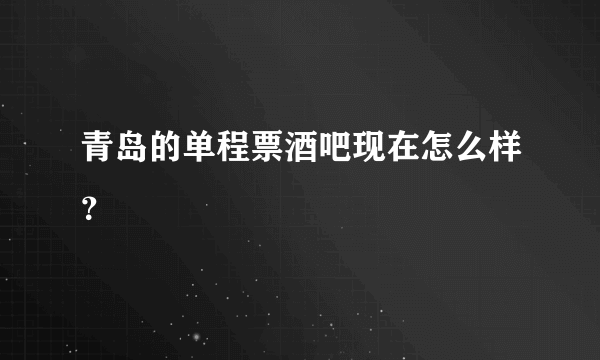 青岛的单程票酒吧现在怎么样？