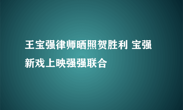 王宝强律师晒照贺胜利 宝强新戏上映强强联合