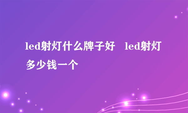 led射灯什么牌子好   led射灯多少钱一个