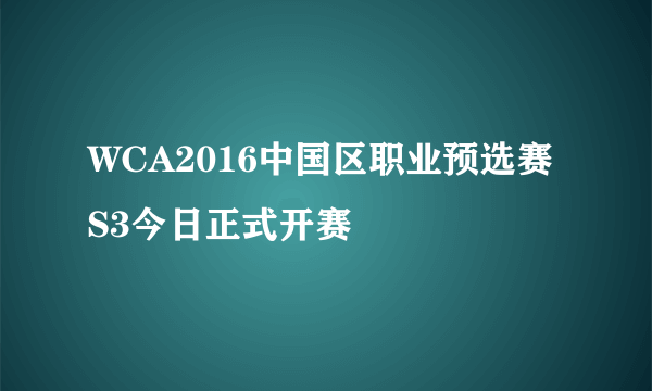 WCA2016中国区职业预选赛S3今日正式开赛