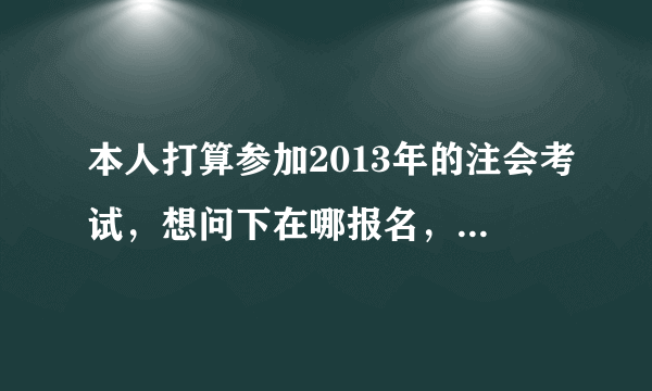 本人打算参加2013年的注会考试，想问下在哪报名，是否需要现场确认？详细点说明，求帮忙！