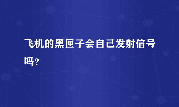 飞机的黑匣子会自己发射信号吗？