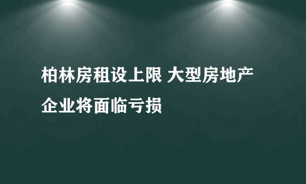 柏林房租设上限 大型房地产企业将面临亏损