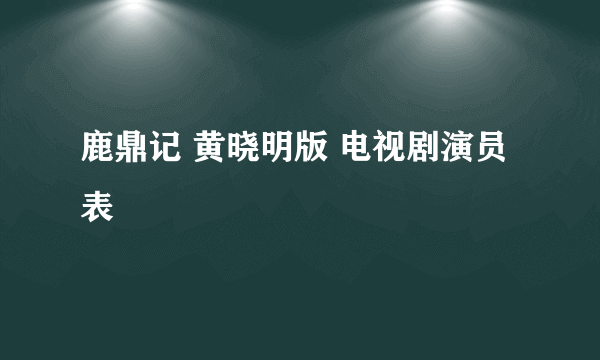 鹿鼎记 黄晓明版 电视剧演员表