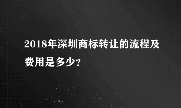 2018年深圳商标转让的流程及费用是多少？