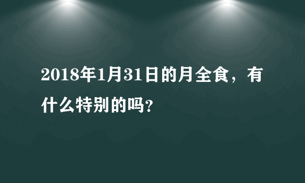 2018年1月31日的月全食，有什么特别的吗？