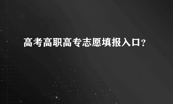 高考高职高专志愿填报入口？