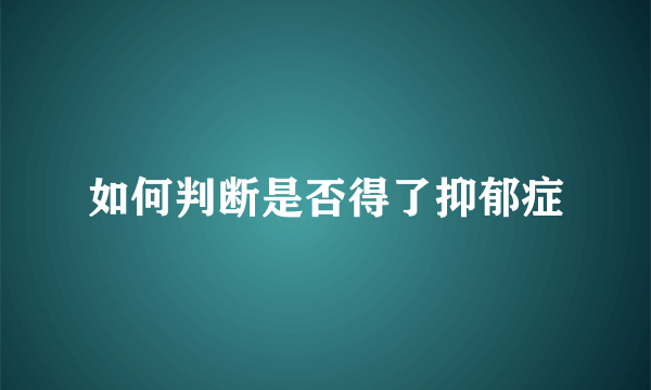 如何判断是否得了抑郁症