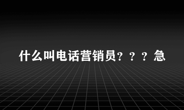 什么叫电话营销员？？？急