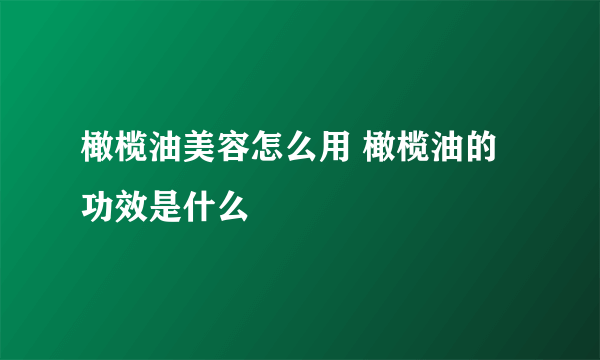 橄榄油美容怎么用 橄榄油的功效是什么